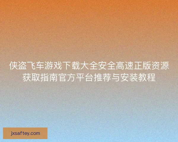 侠盗飞车游戏下载大全安全高速正版资源获取指南官方平台推荐与安装教程