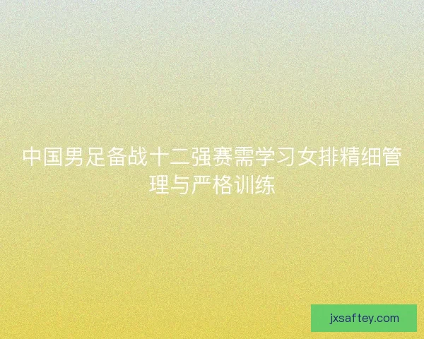中国男足备战十二强赛需学习女排精细管理与严格训练
